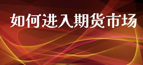 如何进入期货市场_https://wap.yjjixie.cn_保险理财_第1张