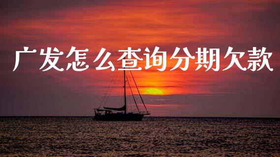 广发怎么查询分期欠款_https://wap.yjjixie.cn_保险理财_第1张