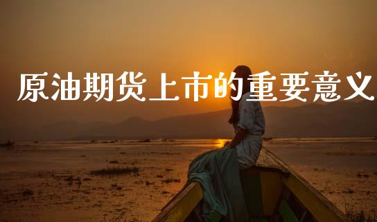 原油期货上市的重要意义_https://wap.yjjixie.cn_港股行情_第1张