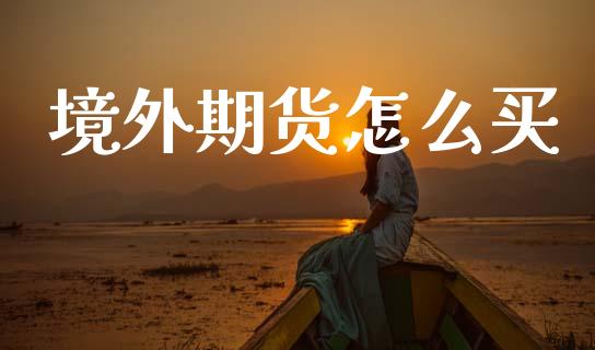 境外期货怎么买_https://wap.yjjixie.cn_港股行情_第1张