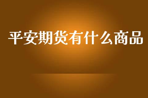 平安期货有什么商品_https://wap.yjjixie.cn_证券市场_第1张