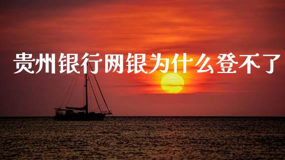 贵州银行网银为什么登不了_https://wap.yjjixie.cn_证券市场_第1张