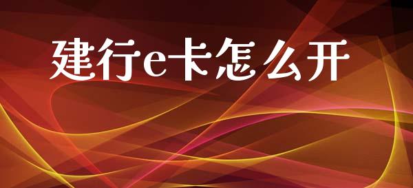建行e卡怎么开_https://wap.yjjixie.cn_商业资讯_第1张