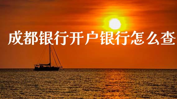 成都银行开户银行怎么查_https://wap.yjjixie.cn_保险理财_第1张