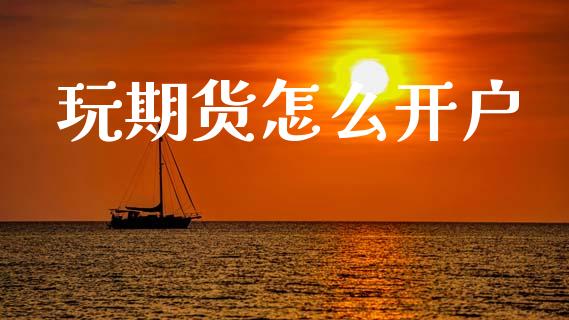 玩期货怎么开户_https://wap.yjjixie.cn_证券市场_第1张