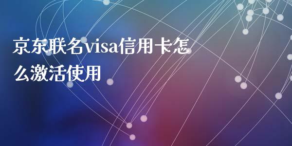 京东联名visa信用卡怎么激活使用_https://wap.yjjixie.cn_证券市场_第1张