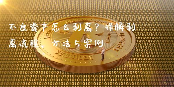 不良资产怎么剥离？详解剥离流程、方法与案例_https://wap.yjjixie.cn_保险理财_第1张