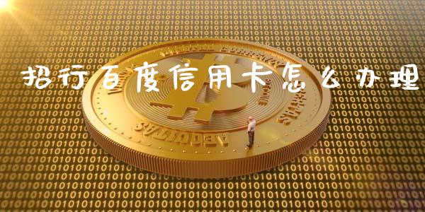 招行百度信用卡怎么办理_https://wap.yjjixie.cn_证券市场_第1张