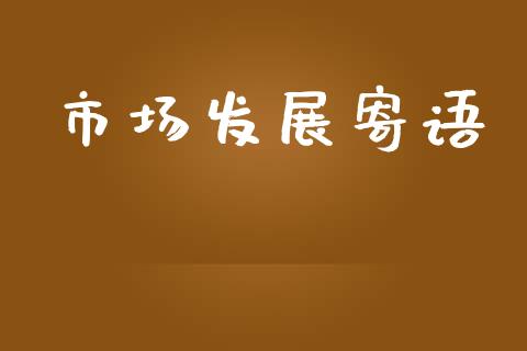 市场发展寄语_https://wap.yjjixie.cn_商业资讯_第1张