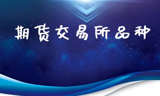 期货交易所品种_https://wap.yjjixie.cn_保险理财_第1张