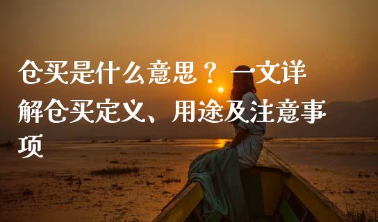 仓买是什么意思? 一文详解仓买定义、用途及注意事项_商业资讯_第1张_商业资讯_保险理财_证券市场_港股行情 仓买是什么意思? 一文详解仓买定义、用途及注意事项_https://wap.yjjixie.cn_商业资讯_第1张