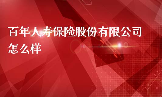 百年人寿保险股份有限公司怎么样_https://wap.yjjixie.cn_保险理财_第1张