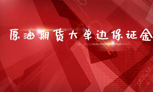 原油期货大单边保证金_https://wap.yjjixie.cn_保险理财_第1张