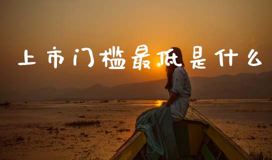上市门槛最低是什么_https://wap.yjjixie.cn_商业资讯_第1张