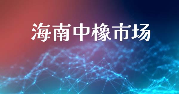 海南中橡市场_https://wap.yjjixie.cn_商业资讯_第1张