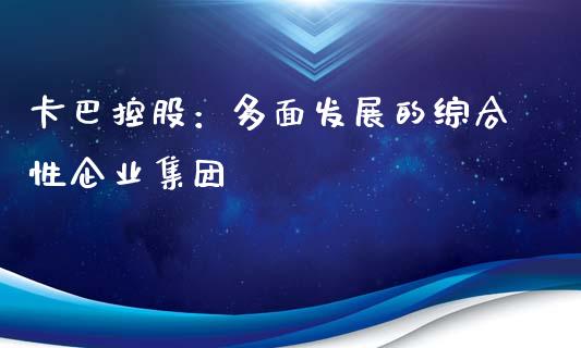 卡巴控股：多面发展的综合性企业集团_https://wap.yjjixie.cn_商业资讯_第1张