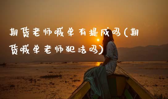 期货老师喊单有提成吗(期货喊单老师犯法吗)_https://wap.yjjixie.cn_证券市场_第1张