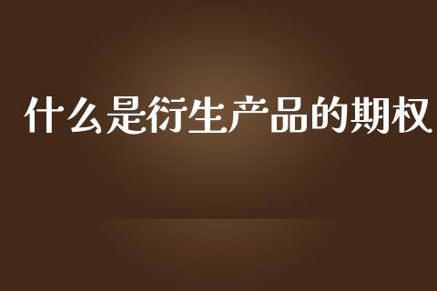什么是衍生产品的期权_https://wap.yjjixie.cn_保险理财_第1张