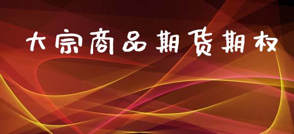 大宗商品期货期权_https://wap.yjjixie.cn_商业资讯_第1张