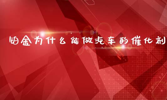 铂金为什么能做汽车的催化剂_https://wap.yjjixie.cn_保险理财_第1张