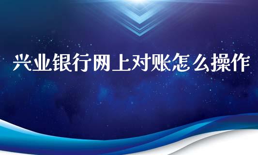 兴业银行网上对账怎么操作_https://wap.yjjixie.cn_港股行情_第1张