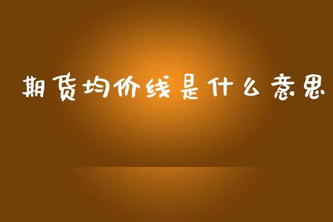 期货均价线是什么意思_https://wap.yjjixie.cn_港股行情_第1张