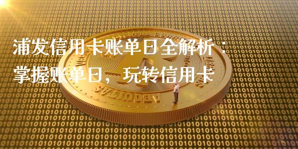 浦发信用卡账单日全解析：掌握账单日，玩转信用卡_https://wap.yjjixie.cn_保险理财_第1张
