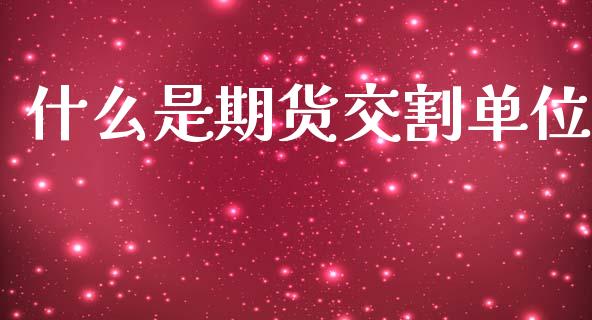什么是期货交割单位_https://wap.yjjixie.cn_保险理财_第1张