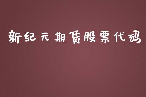 新纪元期货股票代码_https://wap.yjjixie.cn_港股行情_第1张