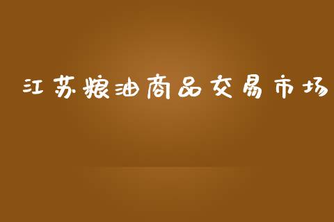 江苏粮油商品交易市场_https://wap.yjjixie.cn_保险理财_第1张