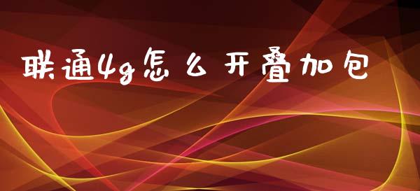 联通4g怎么开叠加包_https://wap.yjjixie.cn_港股行情_第1张