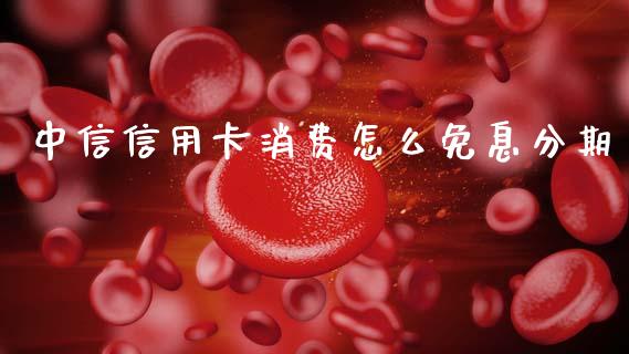 中信信用卡消费怎么免息分期_https://wap.yjjixie.cn_保险理财_第1张