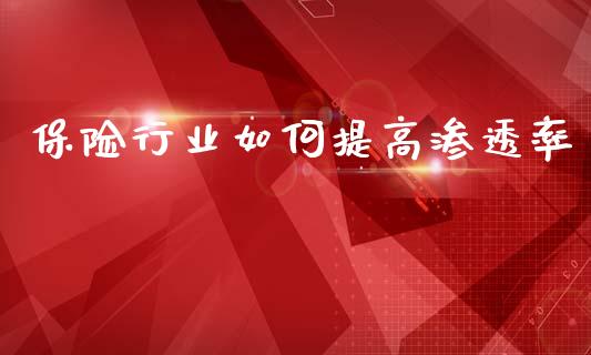 保险行业如何提高渗透率_https://wap.yjjixie.cn_港股行情_第1张