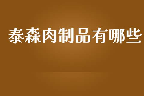 泰森肉制品有哪些_https://wap.yjjixie.cn_商业资讯_第1张