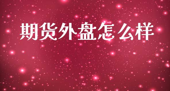 期货外盘怎么样_https://wap.yjjixie.cn_证券市场_第1张