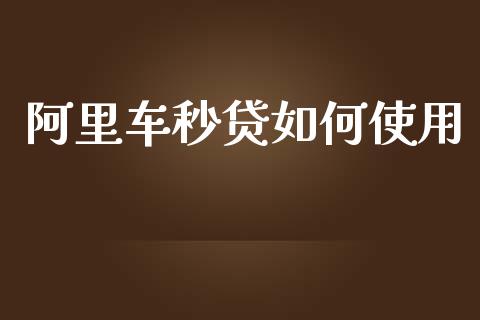 阿里车秒贷如何使用_https://wap.yjjixie.cn_证券市场_第1张