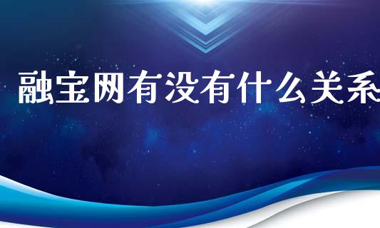融宝网有没有什么关系_https://wap.yjjixie.cn_商业资讯_第1张