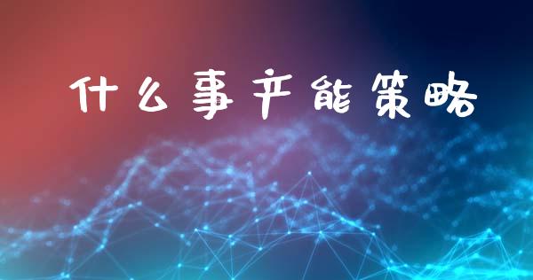 什么事产能策略_https://wap.yjjixie.cn_商业资讯_第1张
