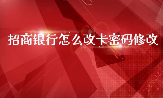 招商银行怎么改卡密码修改_https://wap.yjjixie.cn_保险理财_第1张