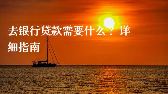 去银行贷款需要什么？ 详细指南_https://wap.yjjixie.cn_商业资讯_第1张