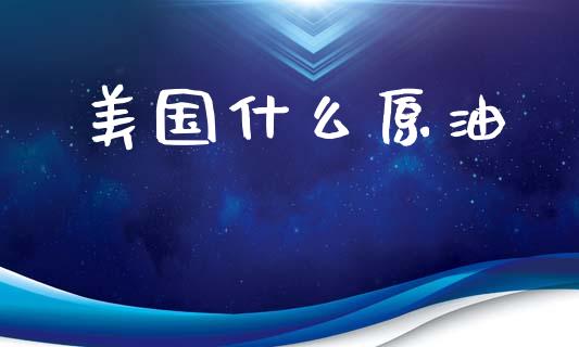 美国什么原油_https://wap.yjjixie.cn_证券市场_第1张