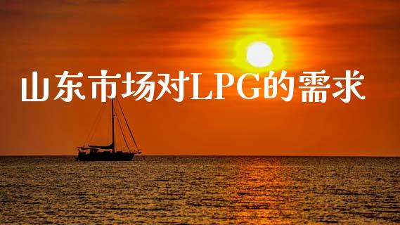 山东市场对LPG的需求_https://wap.yjjixie.cn_商业资讯_第1张