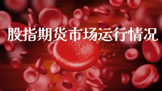 股指期货市场运行情况_https://wap.yjjixie.cn_保险理财_第1张