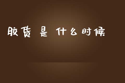 胶货 是 什么时候_https://wap.yjjixie.cn_证券市场_第1张