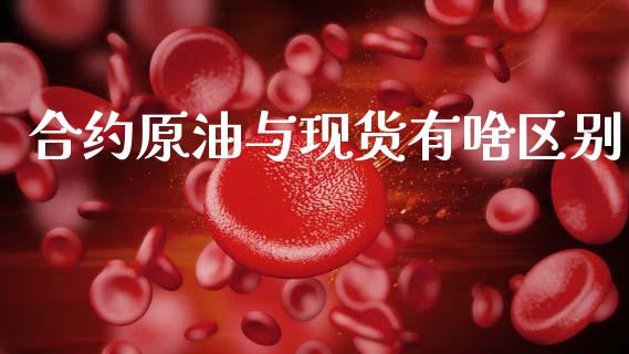 合约原油与现货有啥区别_https://wap.yjjixie.cn_港股行情_第1张
