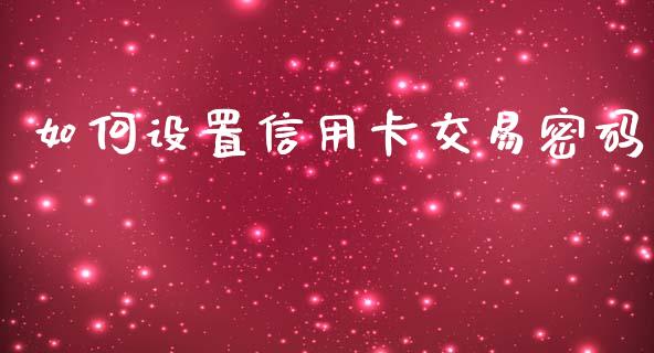 如何设置信用卡交易密码_https://wap.yjjixie.cn_商业资讯_第1张