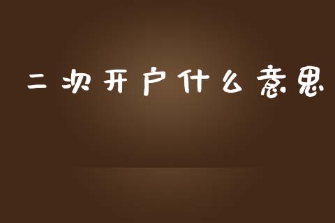 二次开户什么意思_https://wap.yjjixie.cn_证券市场_第1张