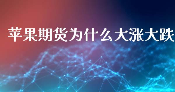 苹果期货为什么大涨大跌_https://wap.yjjixie.cn_保险理财_第1张