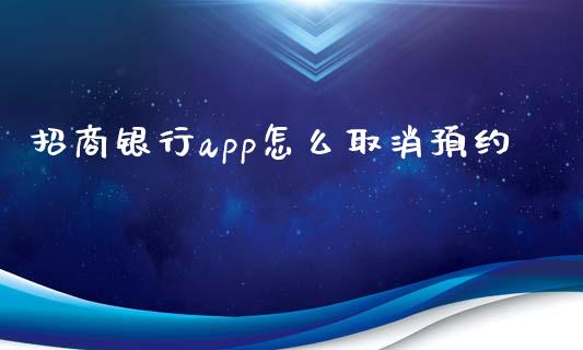 招商银行app怎么取消预约_https://wap.yjjixie.cn_证券市场_第1张
