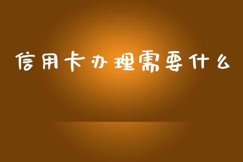 信用卡办理需要什么_https://wap.yjjixie.cn_商业资讯_第1张
